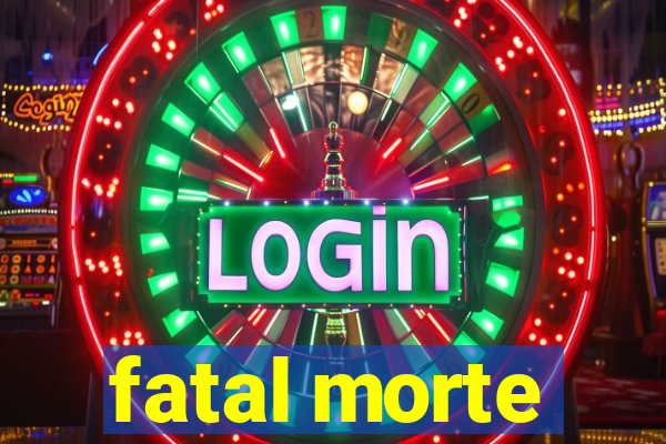 fatal morte